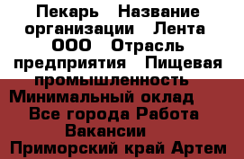 Пекарь › Название организации ­ Лента, ООО › Отрасль предприятия ­ Пищевая промышленность › Минимальный оклад ­ 1 - Все города Работа » Вакансии   . Приморский край,Артем г.